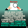 Delhi High Court Dismisses Review Petition Challenging ₹50,000 Costs in Commercial Litigation: Holds That Costs Are Nominal and Cannot Be Waived Through Review