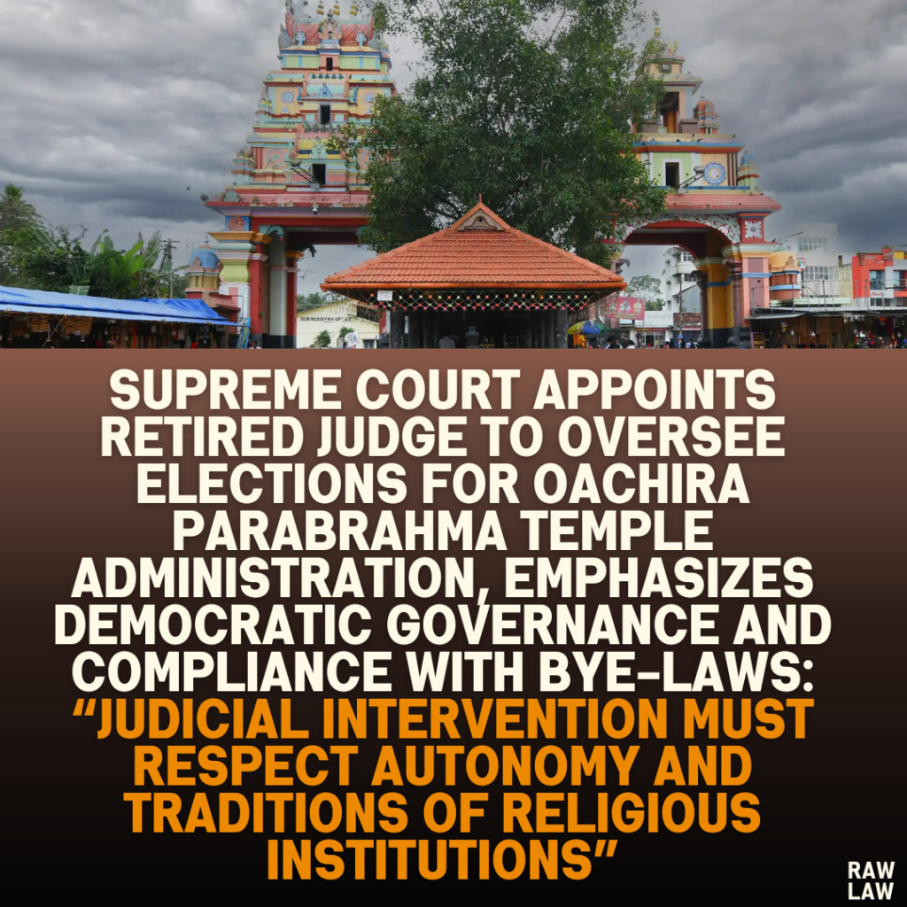 Supreme Court Appoints Retired Judge to Oversee Elections for Oachira Parabrahma Temple Administration, Emphasizes Democratic Governance and Compliance with Bye-Laws: “Judicial Intervention Must Respect Autonomy and Traditions of Religious Institutions”