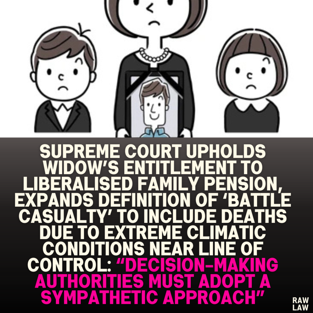 Supreme Court Upholds Widow’s Entitlement to Liberalised Family Pension, Expands Definition of ‘Battle Casualty’ to Include Deaths Due to Extreme Climatic Conditions Near Line of Control: “Decision-Making Authorities Must Adopt a Sympathetic Approach”