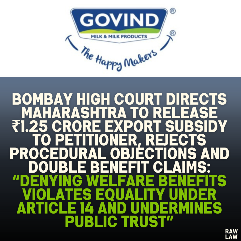 Bombay High Court Directs Maharashtra to Release ₹1.25 Crore Export Subsidy to Petitioner, Rejects Procedural Objections and Double Benefit Claims: “Denying Welfare Benefits Violates Equality Under Article 14 and Undermines Public Trust”