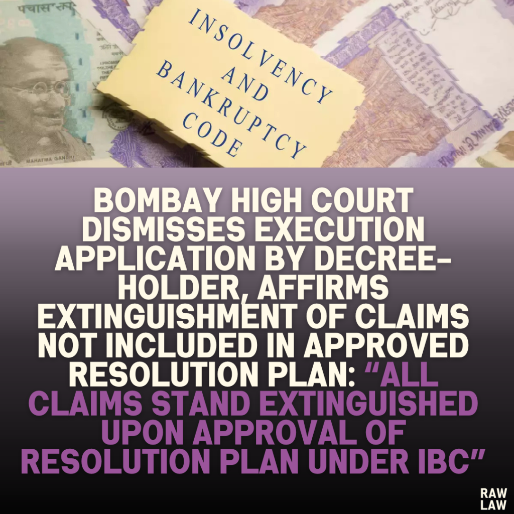 Bombay High Court Dismisses Execution Application by Decree-Holder, Affirms Extinguishment of Claims Not Included in Approved Resolution Plan: “All Claims Stand Extinguished Upon Approval of Resolution Plan Under IBC”