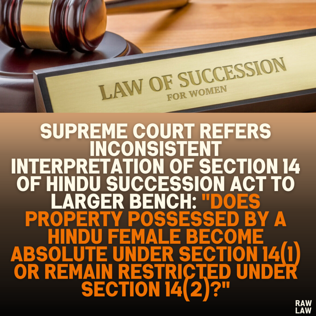 Supreme Court Refers Inconsistent Interpretation of Section 14 of Hindu Succession Act to Larger Bench: "Does Property Possessed by a Hindu Female Become Absolute Under Section 14(1) or Remain Restricted Under Section 14(2)?"