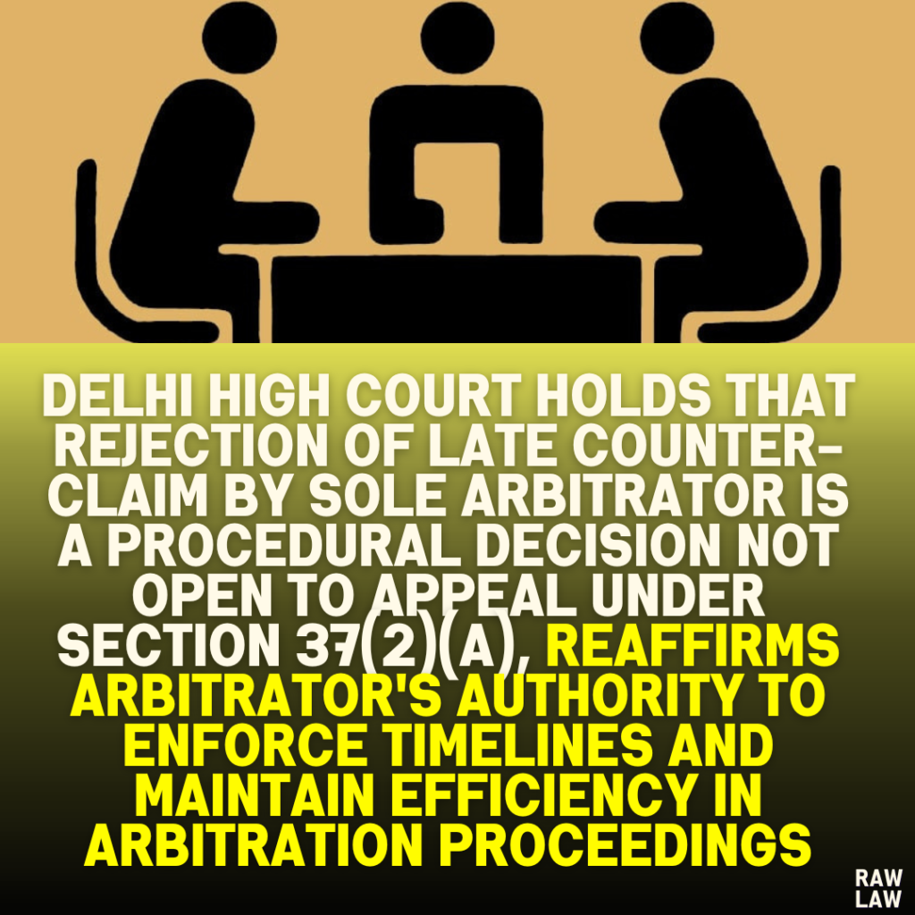 Delhi High Court Holds That Rejection of Late Counter-Claim by Sole Arbitrator Is a Procedural Decision Not Open to Appeal Under Section 37(2)(a), Reaffirms Arbitrator's Authority to Enforce Timelines and Maintain Efficiency in Arbitration ProceedingsDelhi High Court Holds That Rejection of Late Counter-Claim by Sole Arbitrator Is a Procedural Decision Not Open to Appeal Under Section 37(2)(a), Reaffirms Arbitrator's Authority to Enforce Timelines and Maintain Efficiency in Arbitration Proceedings