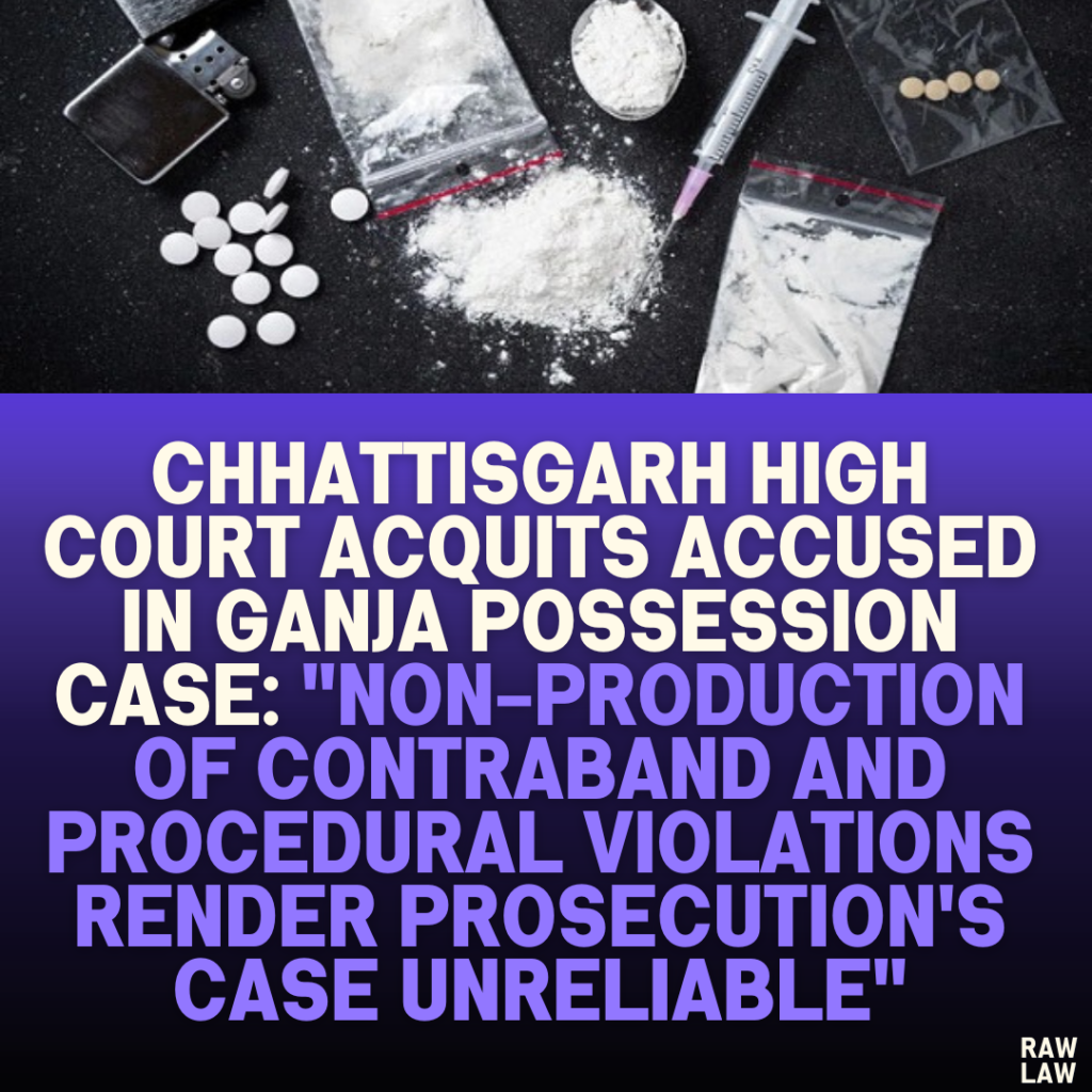 Chhattisgarh High Court Acquits Accused in Ganja Possession Case: "Non-Production of Contraband and Procedural Violations Render Prosecution's Case Unreliable"