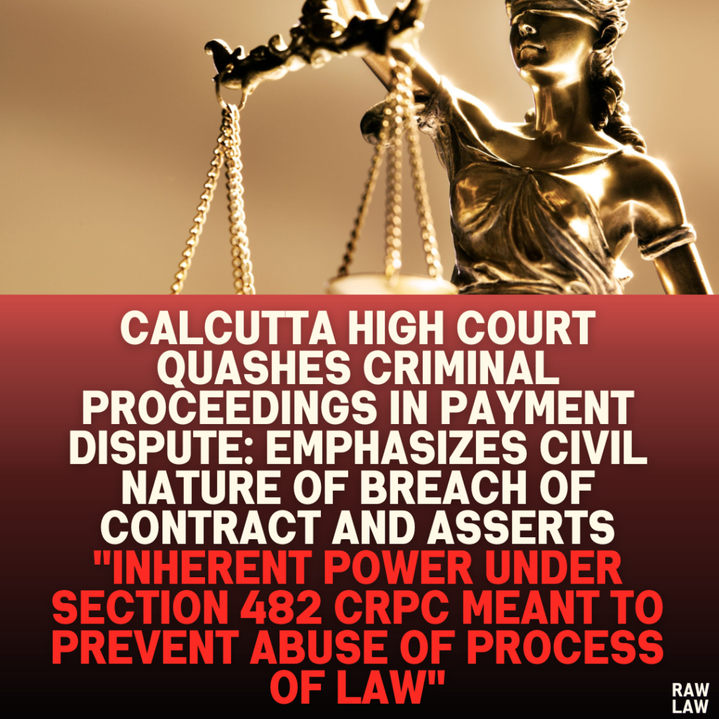 Calcutta High Court Quashes Criminal Proceedings in Payment Dispute: Emphasizes Civil Nature of Breach of Contract and Asserts "Inherent Power Under Section 482 CrPC Meant to Prevent Abuse of Process of Law"