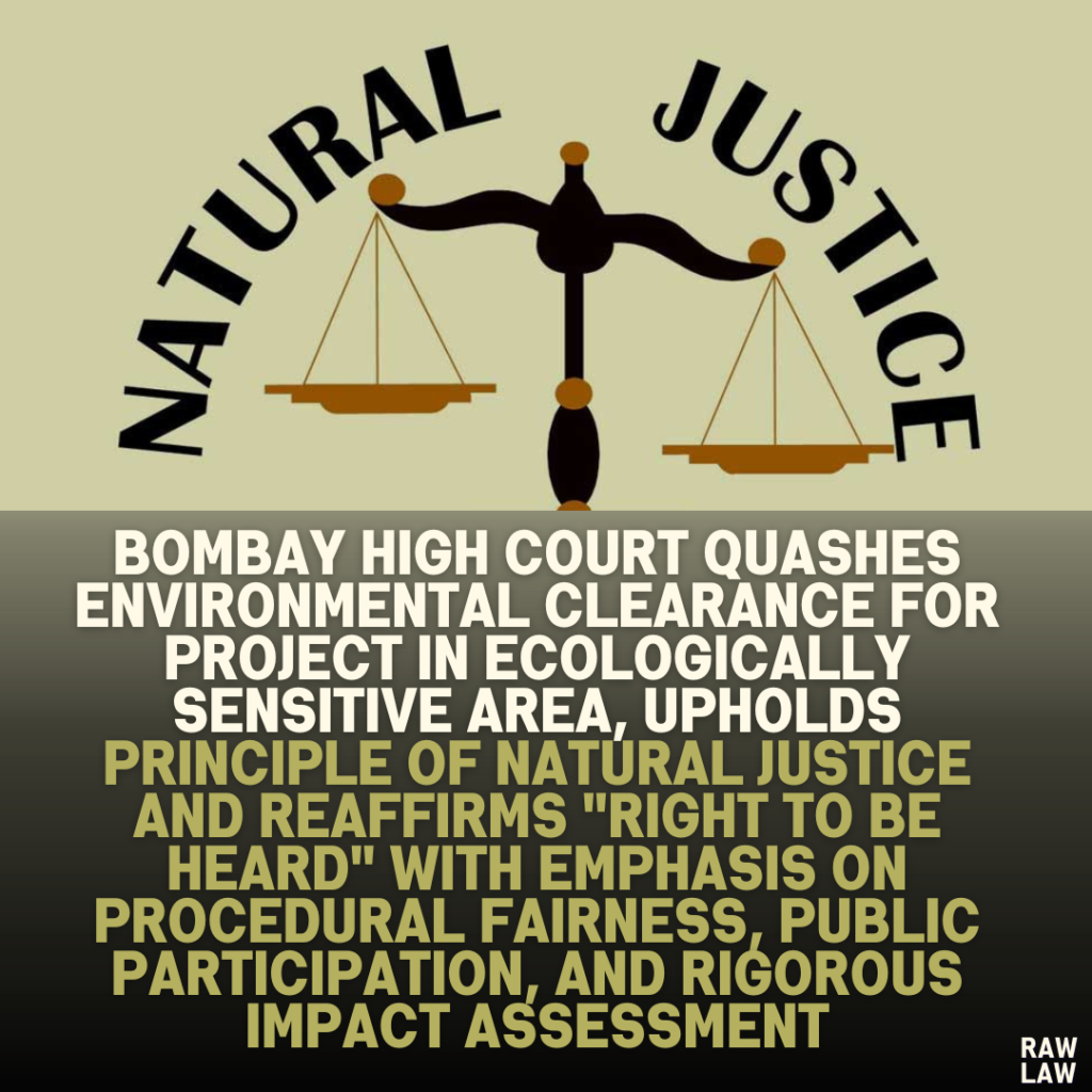 Bombay High Court Quashes Environmental Clearance for Project in Ecologically Sensitive Area, Upholds Principle of Natural Justice and Reaffirms "Right to Be Heard" with Emphasis on Procedural Fairness, Public Participation, and Rigorous Impact Assessment