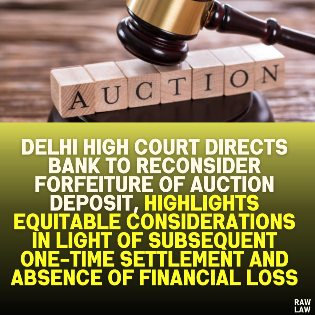 Delhi High Court Directs Bank to Reconsider Forfeiture of Auction Deposit, Highlights Equitable Considerations in Light of Subsequent One-Time Settlement and Absence of Financial Loss