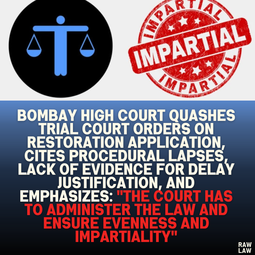 Bombay High Court Quashes Trial Court Orders on Restoration Application, Cites Procedural Lapses, Lack of Evidence for Delay Justification, and Emphasizes: "The Court Has to Administer the Law and Ensure Evenness and Impartiality"