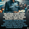 Delhi High Court Bars Recovery of Excess Payments from Retired Railway Employee: "Recovery from Retired Employees Without Undertakings Violates Rafiq Masih Principles and Causes Injustice"