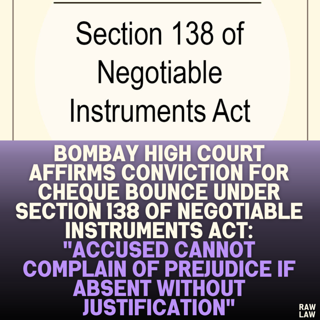 Bombay High Court Affirms Conviction for Cheque Bounce Under Section 138 of Negotiable Instruments Act: "Accused Cannot Complain of Prejudice If Absent Without Justification"