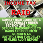 Bombay High Court Sets Aside Penalty Under Section 271B, Citing Genuine Hardship Due to Raids and Document Seizures as Justification for Delay in Filing Audit Report