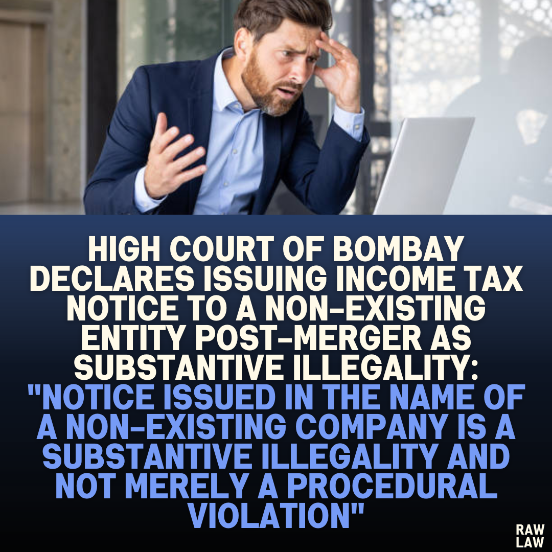 High Court of Bombay Declares Issuing Income Tax Notice to a Non-Existing Entity Post-Merger as Substantive Illegality: "Notice issued in the name of a non-existing company is a substantive illegality and not merely a procedural violation"