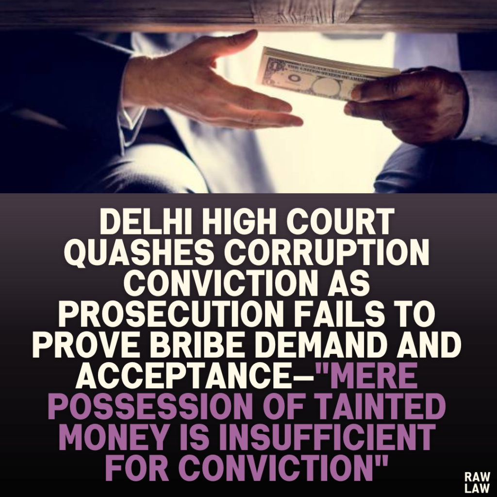 Delhi High Court Quashes Corruption Conviction as Prosecution Fails to Prove Bribe Demand and Acceptance—"Mere Possession of Tainted Money is Insufficient for Conviction"