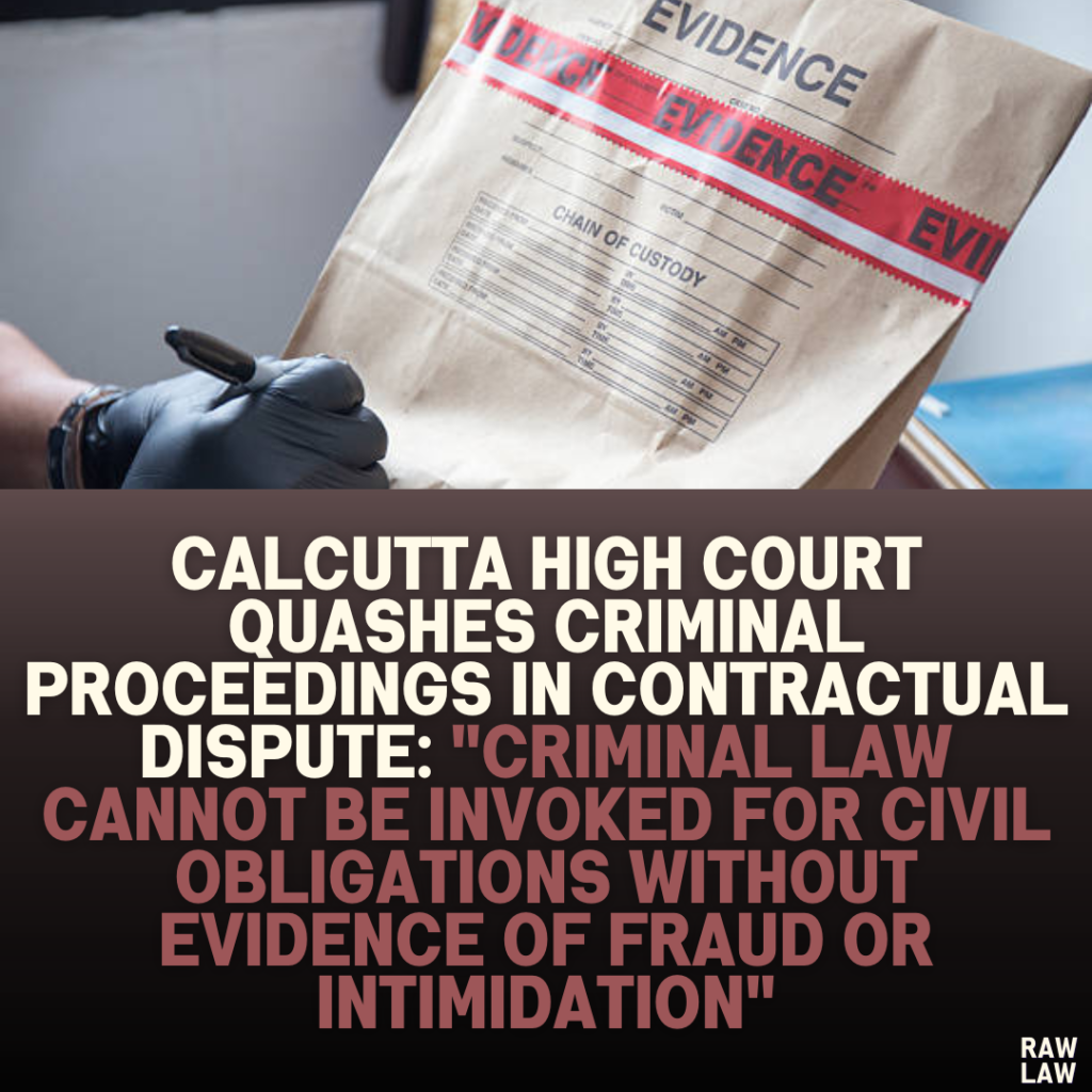 Calcutta High Court Quashes Criminal Proceedings in Contractual Dispute: "Criminal Law Cannot Be Invoked for Civil Obligations Without Evidence of Fraud or Intimidation"