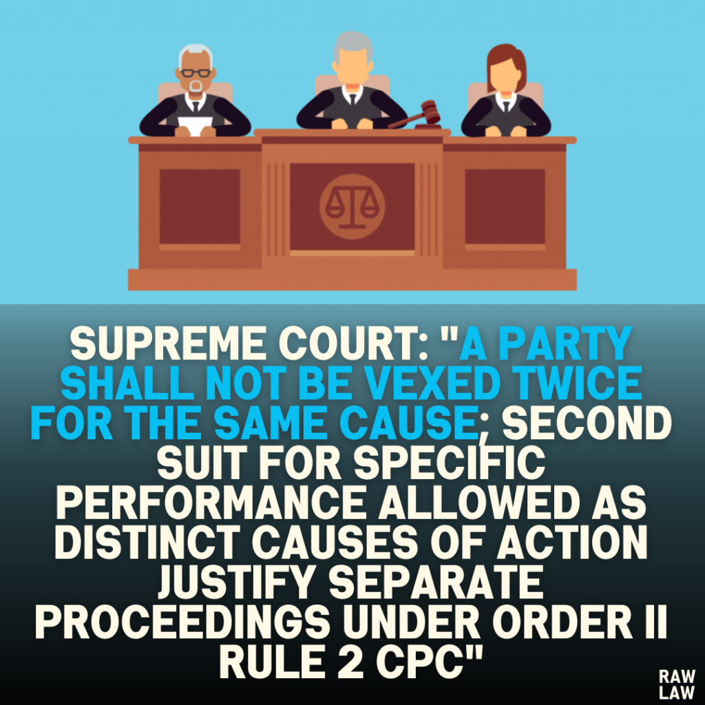 Supreme Court: "A Party Shall Not Be Vexed Twice for the Same Cause; Second Suit for Specific Performance Allowed as Distinct Causes of Action Justify Separate Proceedings Under Order II Rule 2 CPC"