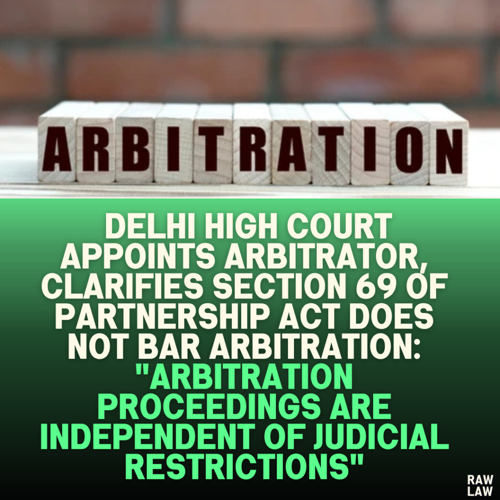 Delhi High Court Appoints Arbitrator, Clarifies Section 69 of Partnership Act Does Not Bar Arbitration: "Arbitration Proceedings Are Independent of Judicial Restrictions"