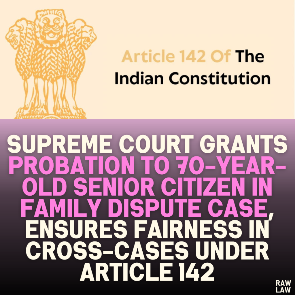 Supreme Court Grants Probation to 70-Year-Old Senior Citizen in Family Dispute Case, Ensures Fairness in Cross-Cases under Article 142