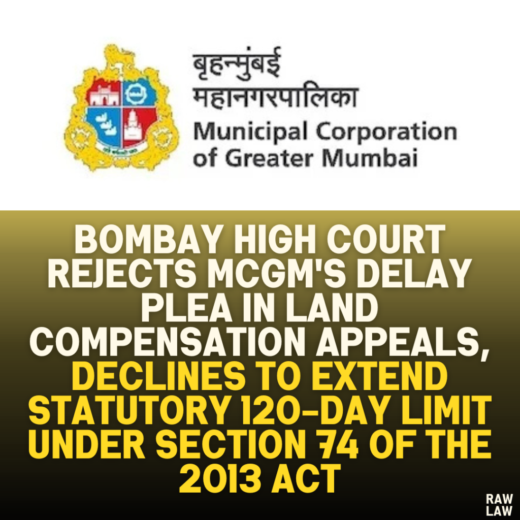 Bombay High Court Rejects MCGM's Delay Plea in Land Compensation Appeals, Declines to Extend Statutory 120-Day Limit Under Section 74 of the 2013 Act