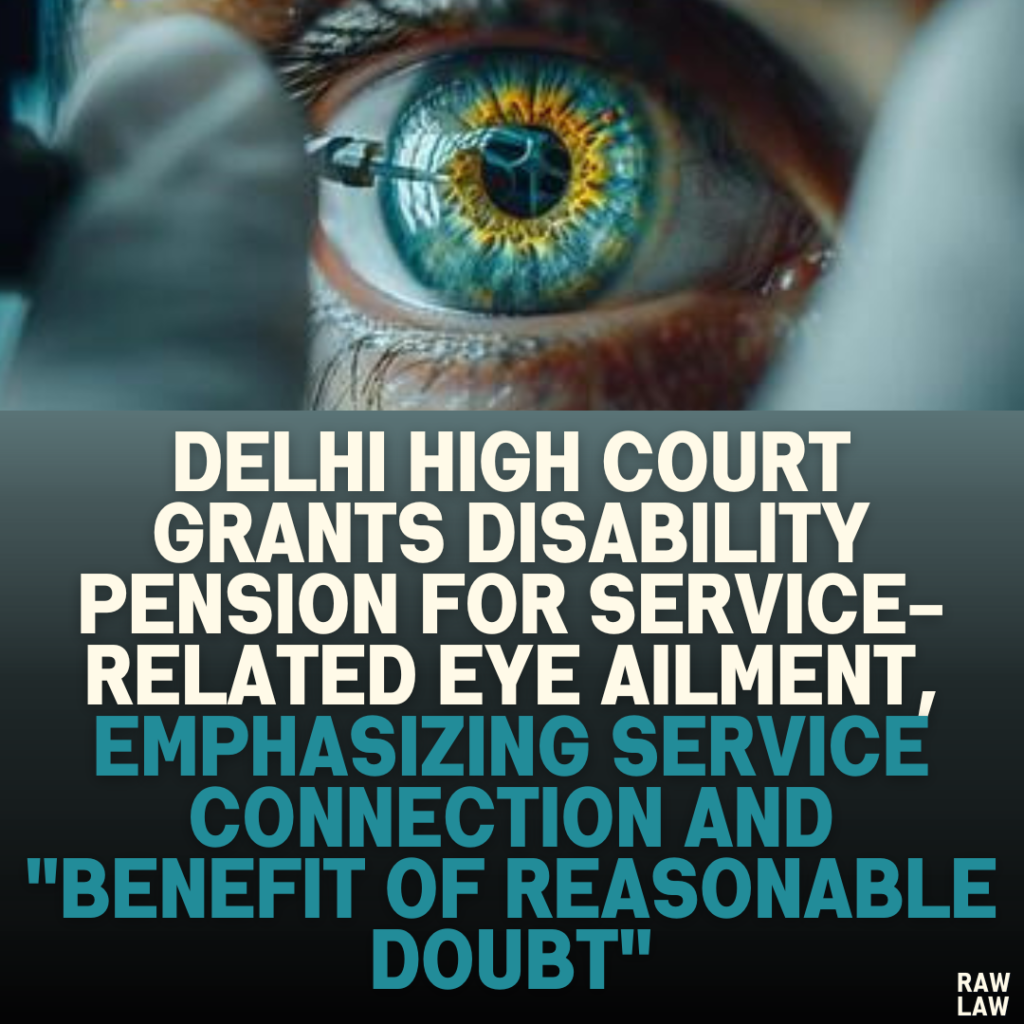 Delhi High Court Grants Disability Pension for Service-Related Eye Ailment, Emphasizing Service Connection and "Benefit of Reasonable Doubt"