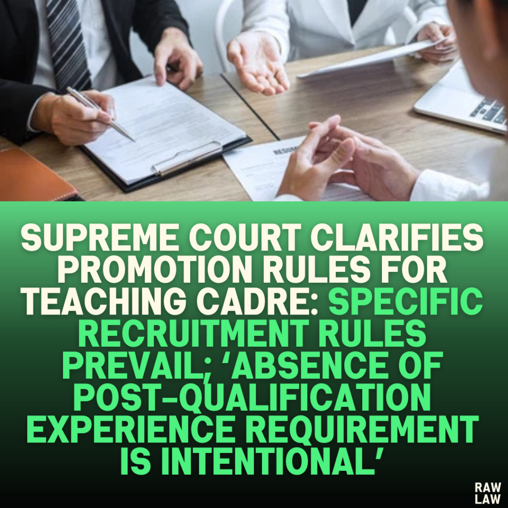 Supreme Court Clarifies Promotion Rules for Teaching Cadre: Specific Recruitment Rules Prevail; ‘Absence of Post-Qualification Experience Requirement Is Intentional’