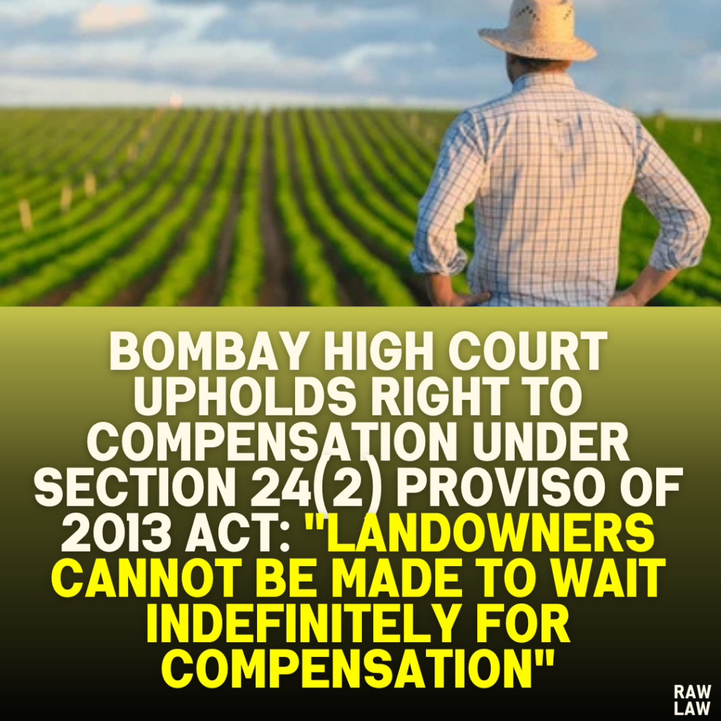 Bombay High Court Upholds Right to Compensation Under Section 24(2) Proviso of 2013 Act: "Landowners Cannot Be Made to Wait Indefinitely for Compensation"