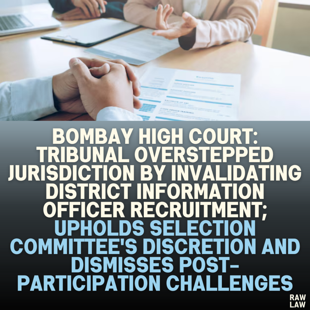 Bombay High Court Quashes Tribunal’s Decision Invalidating District Information Officer Recruitment; Upholds Selection Committee’s Discretion and Rejects Post-Participation Challenges