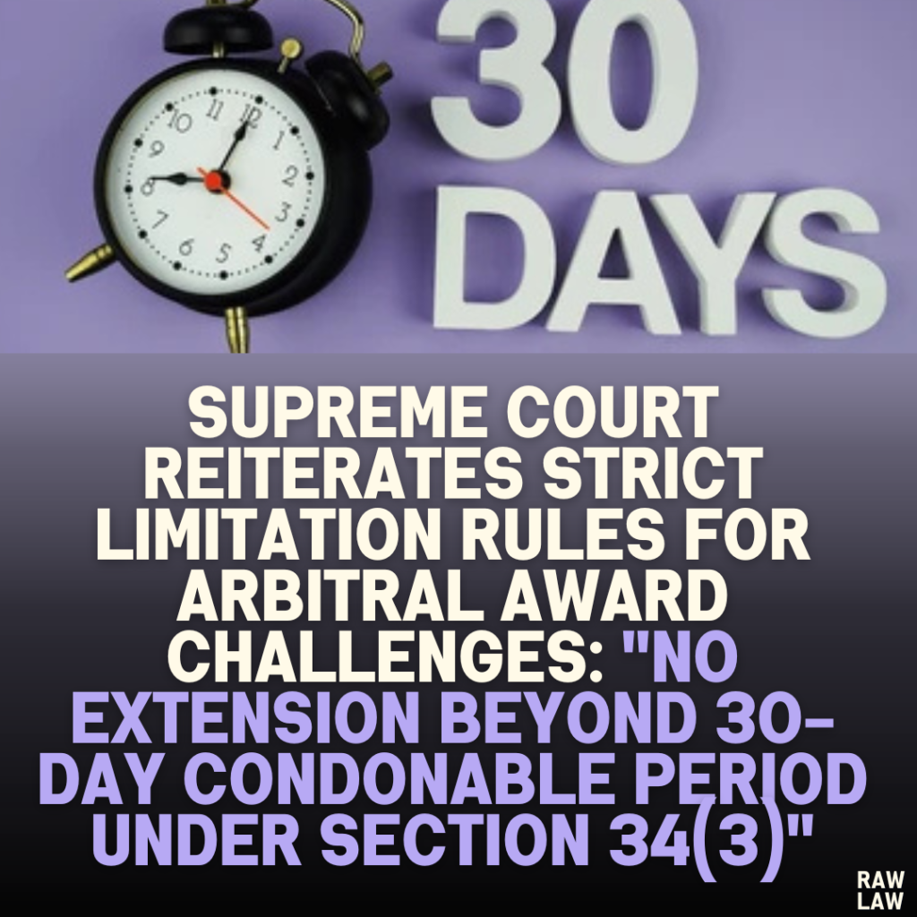 Supreme Court Reiterates Strict Limitation Rules for Arbitral Award Challenges: "No Extension Beyond 30-Day Condonable Period Under Section 34(3)"