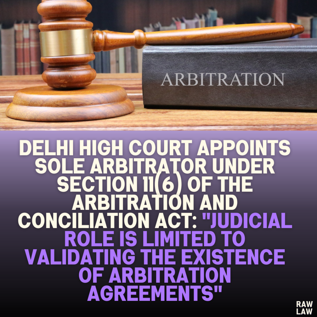 Delhi High Court Appoints Sole Arbitrator Under Section 11(6) of the Arbitration and Conciliation Act: "Judicial Role is Limited to Validating the Existence of Arbitration Agreements"