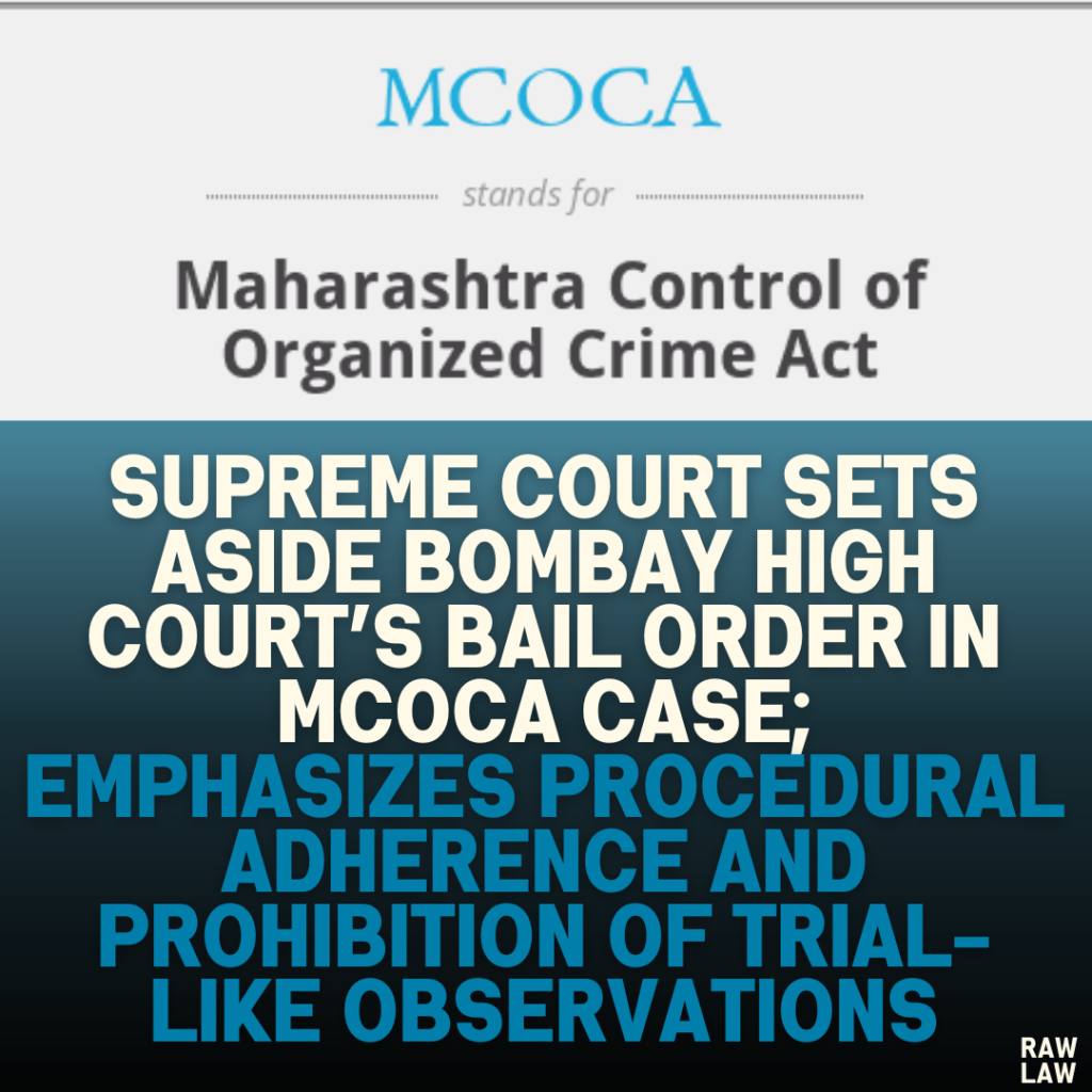 Supreme Court Sets Aside Bombay High Court’s Bail Order in MCOCA Case; Emphasizes Procedural Adherence and Prohibition of Trial-like Observations