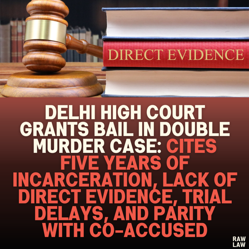 Delhi High Court Grants Bail in Double Murder Case: Cites Five Years of Incarceration, Lack of Direct Evidence, Trial Delays, and Parity with Co-accused