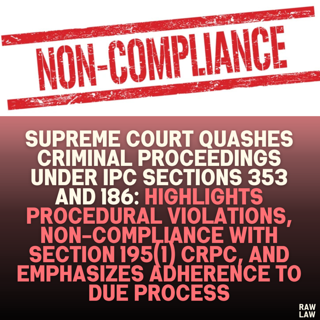 Supreme Court Quashes Criminal Proceedings Under IPC Sections 353 and 186: Highlights Procedural Violations, Non-Compliance with Section 195(1) CrPC, and Emphasizes Adherence to Due Process