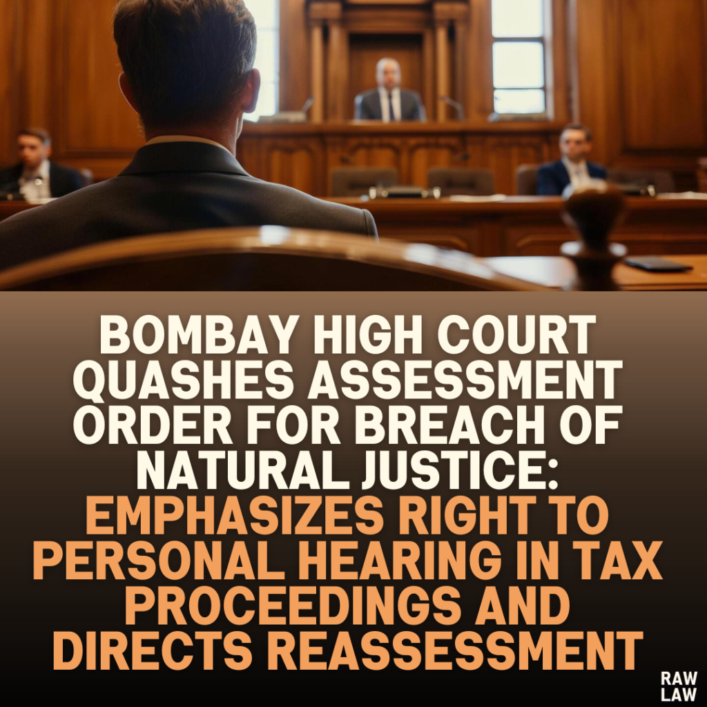 Bombay High Court Quashes Assessment Order for Breach of Natural Justice: Emphasizes Right to Personal Hearing in Tax Proceedings and Directs Reassessment