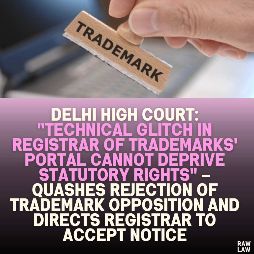 Delhi High Court: "Technical Glitch in Registrar of Trademarks' Portal Cannot Deprive Statutory Rights" – Quashes Rejection of Trademark Opposition and Directs Registrar to Accept Notice