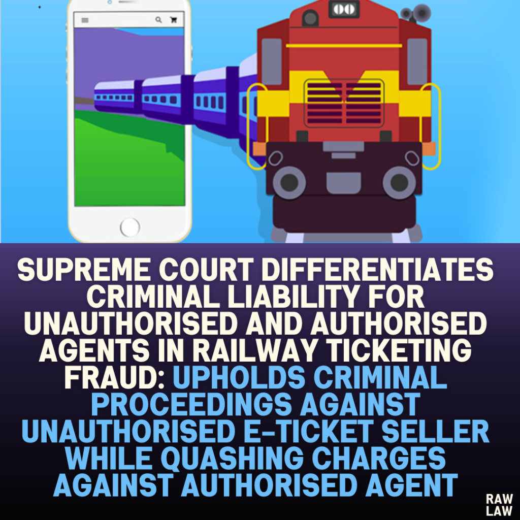 Supreme Court Differentiates Criminal Liability for Unauthorised and Authorised Agents in Railway Ticketing Fraud: Upholds Criminal Proceedings Against Unauthorised E-Ticket Seller While Quashing Charges Against Authorised Agent