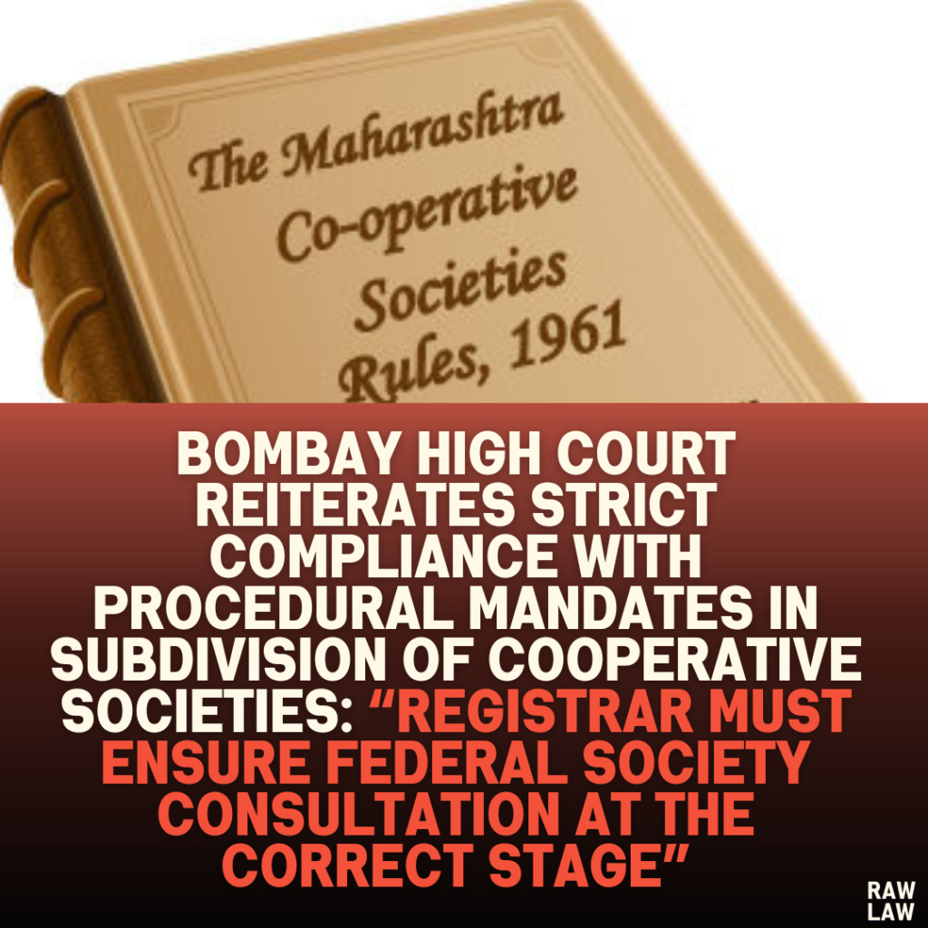 Bombay High Court Reiterates Strict Compliance with Procedural Mandates in Subdivision of Cooperative Societies: “Registrar Must Ensure Federal Society Consultation at the Correct Stage”