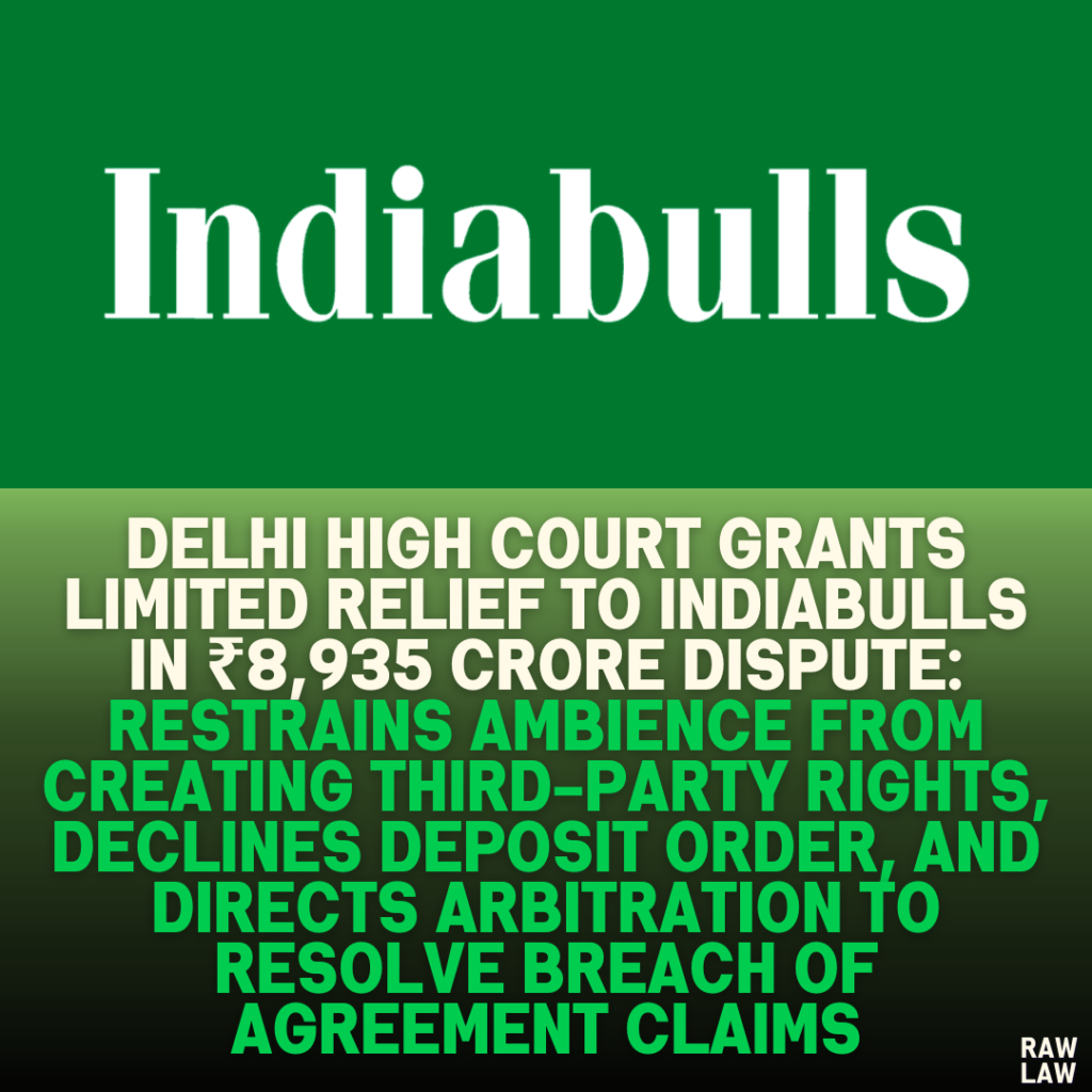 Delhi High Court Grants Limited Relief to Indiabulls in ₹8,935 Crore Dispute: Restrains Ambience from Creating Third-Party Rights, Declines Deposit Order, and Directs Arbitration to Resolve Breach of Agreement Claims