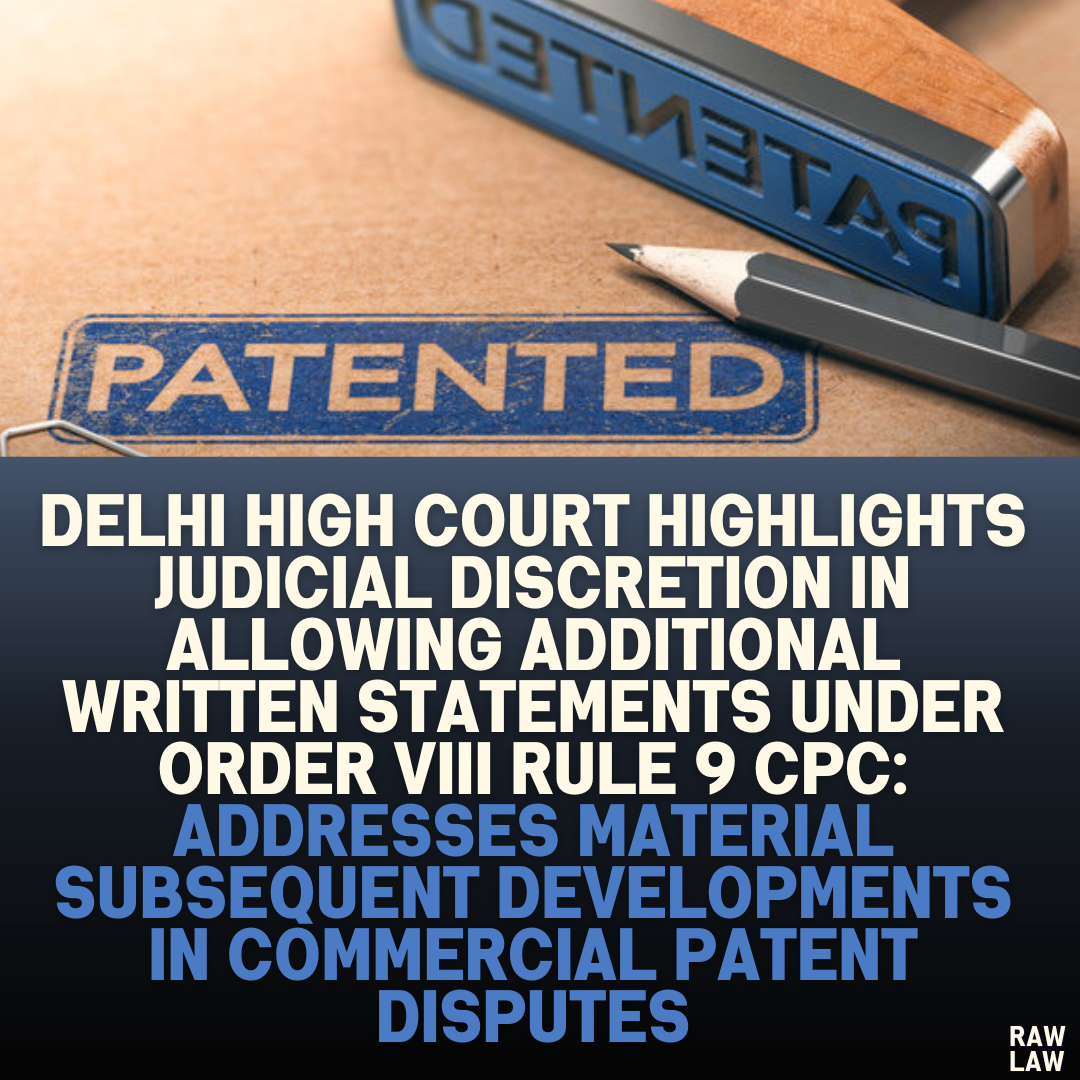 Delhi High Court Highlights Judicial Discretion in Allowing Additional Written Statements Under Order VIII Rule 9 CPC: Addresses Material Subsequent Developments in Commercial Patent Disputes