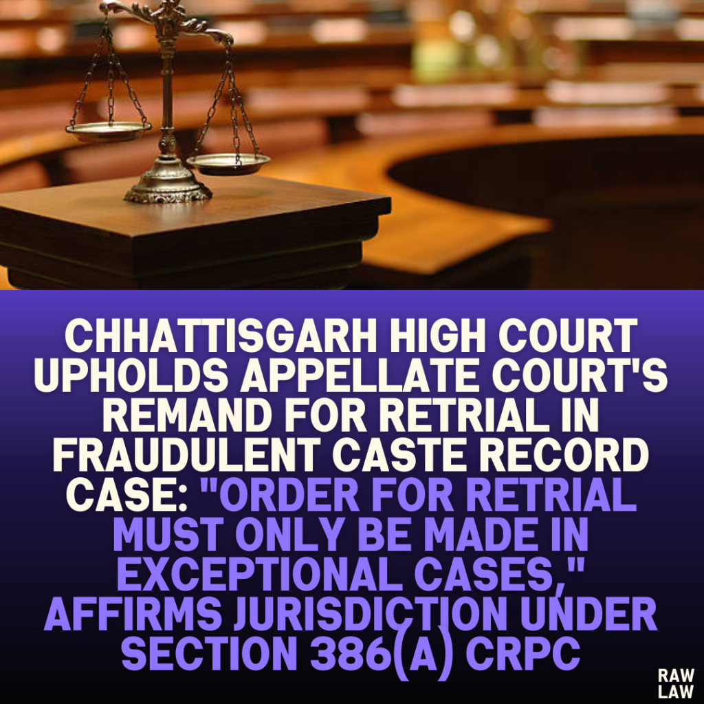 Chhattisgarh High Court Upholds Appellate Court's Remand for Retrial in Fraudulent Caste Record Case: "Order for Retrial Must Only Be Made in Exceptional Cases," Affirms Jurisdiction Under Section 386(a) CrPC