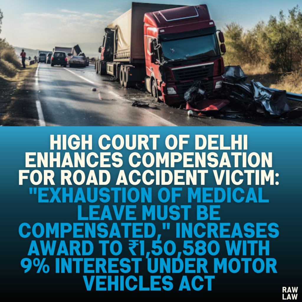 High Court of Delhi Enhances Compensation for Road Accident Victim: "Exhaustion of Medical Leave Must Be Compensated," Increases Award to ₹1,50,580 with 9% Interest Under Motor Vehicles Act