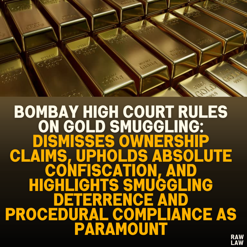 Bombay High Court Rules on Gold Smuggling: Dismisses Ownership Claims, Upholds Absolute Confiscation, and Highlights Smuggling Deterrence and Procedural Compliance as Paramount