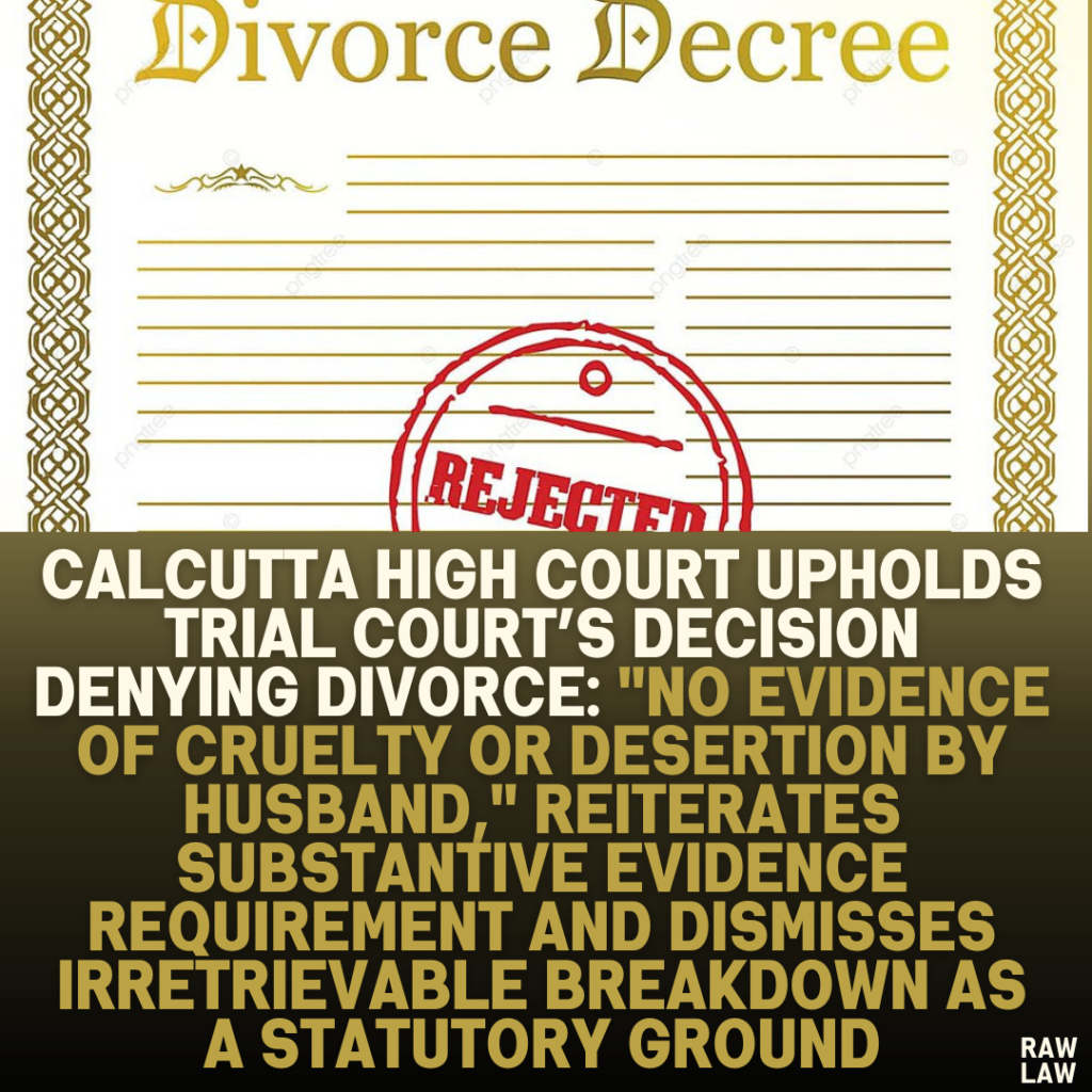 Calcutta High Court Upholds Trial Court’s Decision Denying Divorce: "No Evidence of Cruelty or Desertion by Husband," Reiterates Substantive Evidence Requirement and Dismisses Irretrievable Breakdown as a Statutory Ground