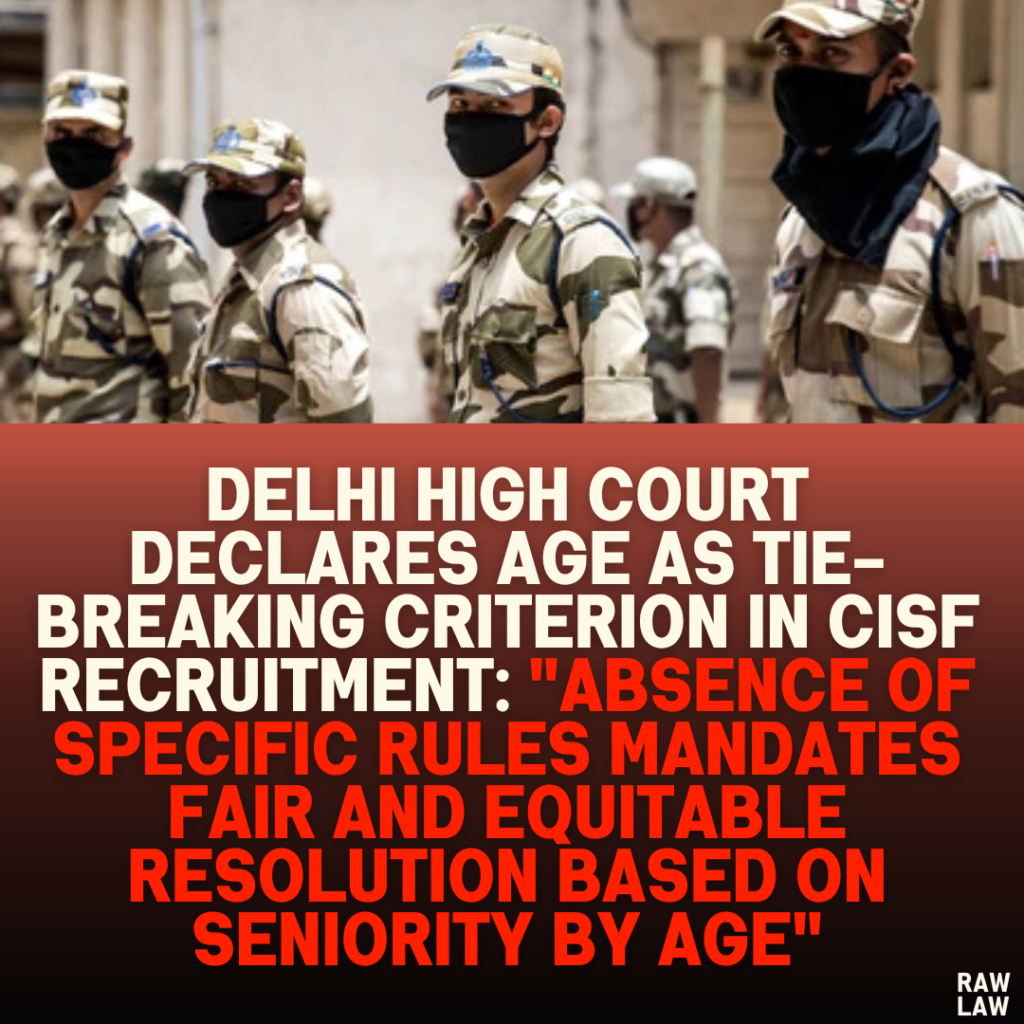 Delhi High Court Declares Age as Tie-Breaking Criterion in CISF Recruitment: "Absence of Specific Rules Mandates Fair and Equitable Resolution Based on Seniority by Age"