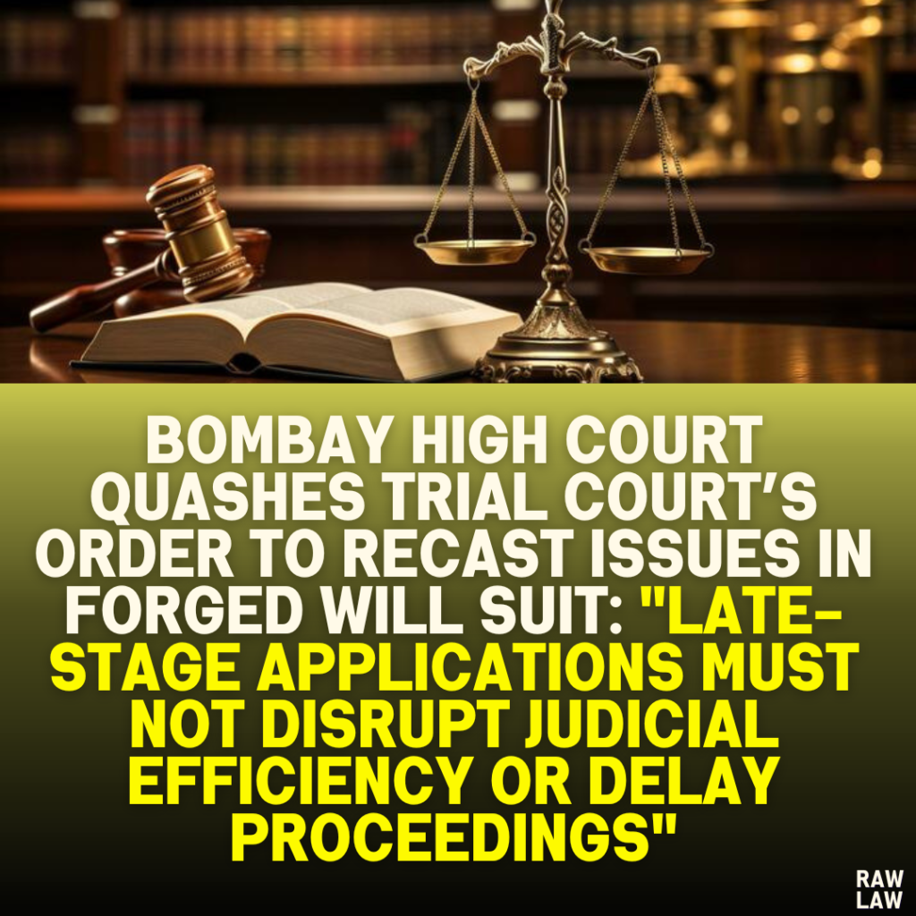 Bombay High Court Quashes Trial Court’s Order to Recast Issues in Forged Will Suit: "Late-Stage Applications Must Not Disrupt Judicial Efficiency or Delay Proceeding