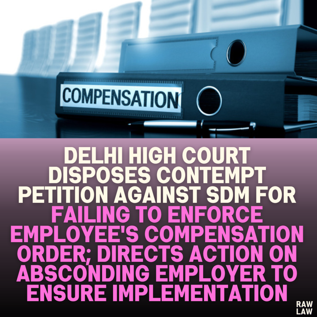 Delhi High Court Disposes Contempt Petition Against SDM for Failing to Enforce Employee's Compensation Order; Directs Action on Absconding Employer to Ensure Implementation