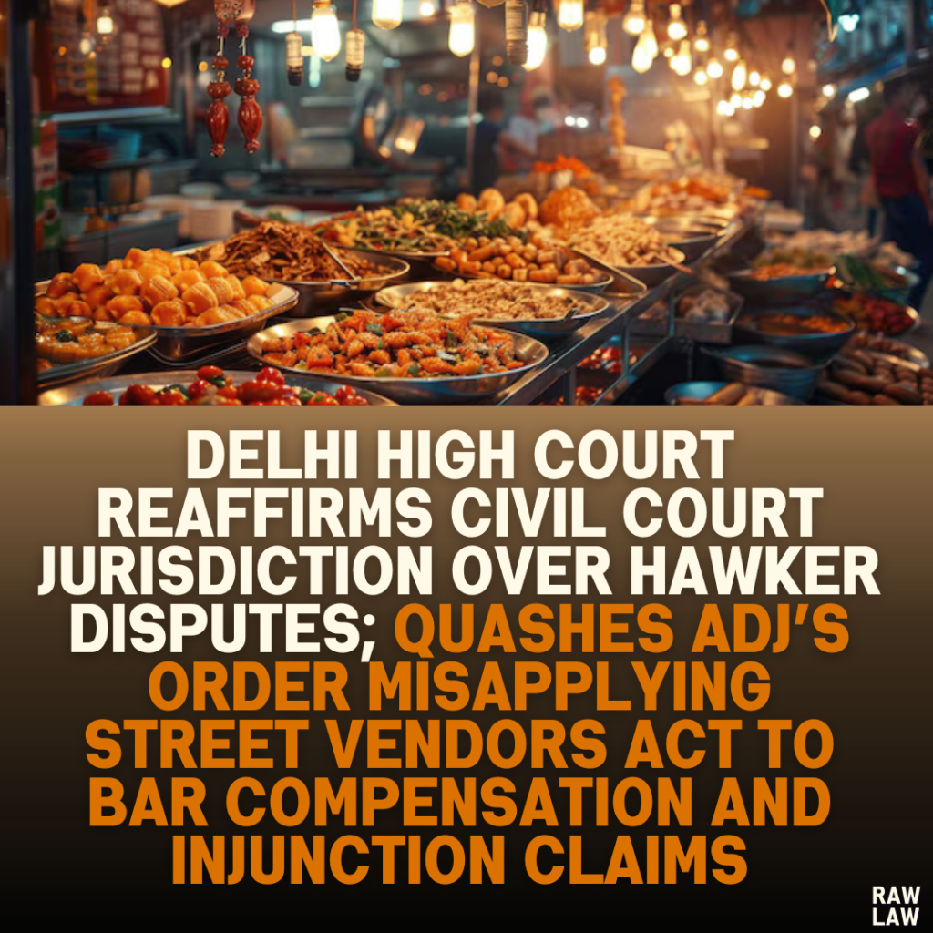 Delhi High Court Reaffirms Civil Court Jurisdiction Over Hawker Disputes; Quashes ADJ’s Order Misapplying Street Vendors Act to Bar Compensation and Injunction Claims