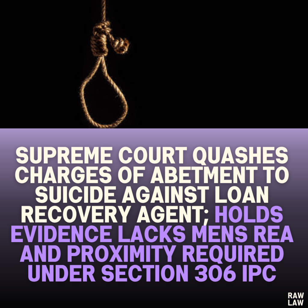 Supreme Court Quashes Charges of Abetment to Suicide Against Loan Recovery Agent; Holds Evidence Lacks Mens Rea and Proximity Required Under Section 306 IPC