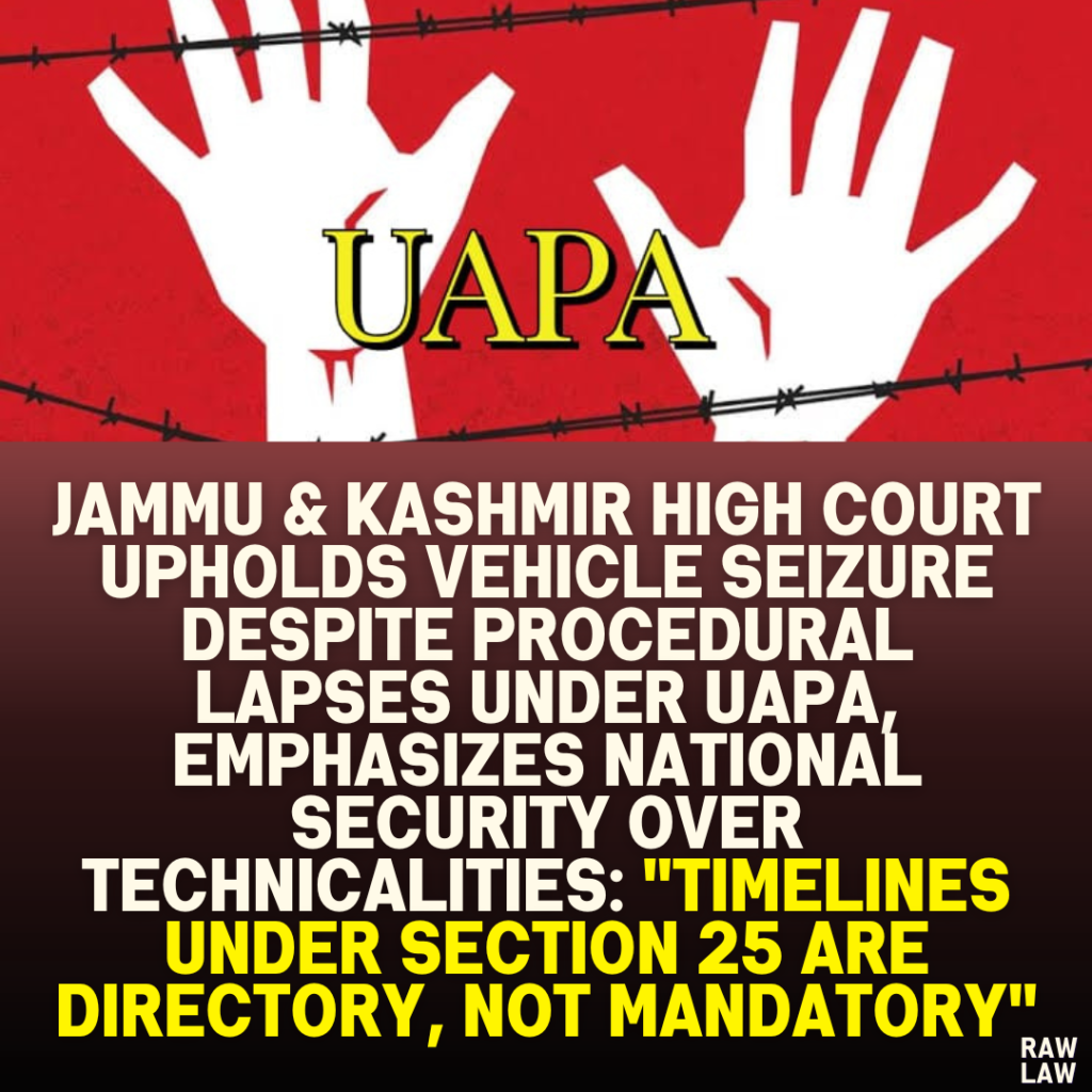 Jammu & Kashmir High Court Upholds Vehicle Seizure Despite Procedural Lapses Under UAPA, Emphasizes National Security Over Technicalities: "Timelines Under Section 25 Are Directory, Not Mandatory"