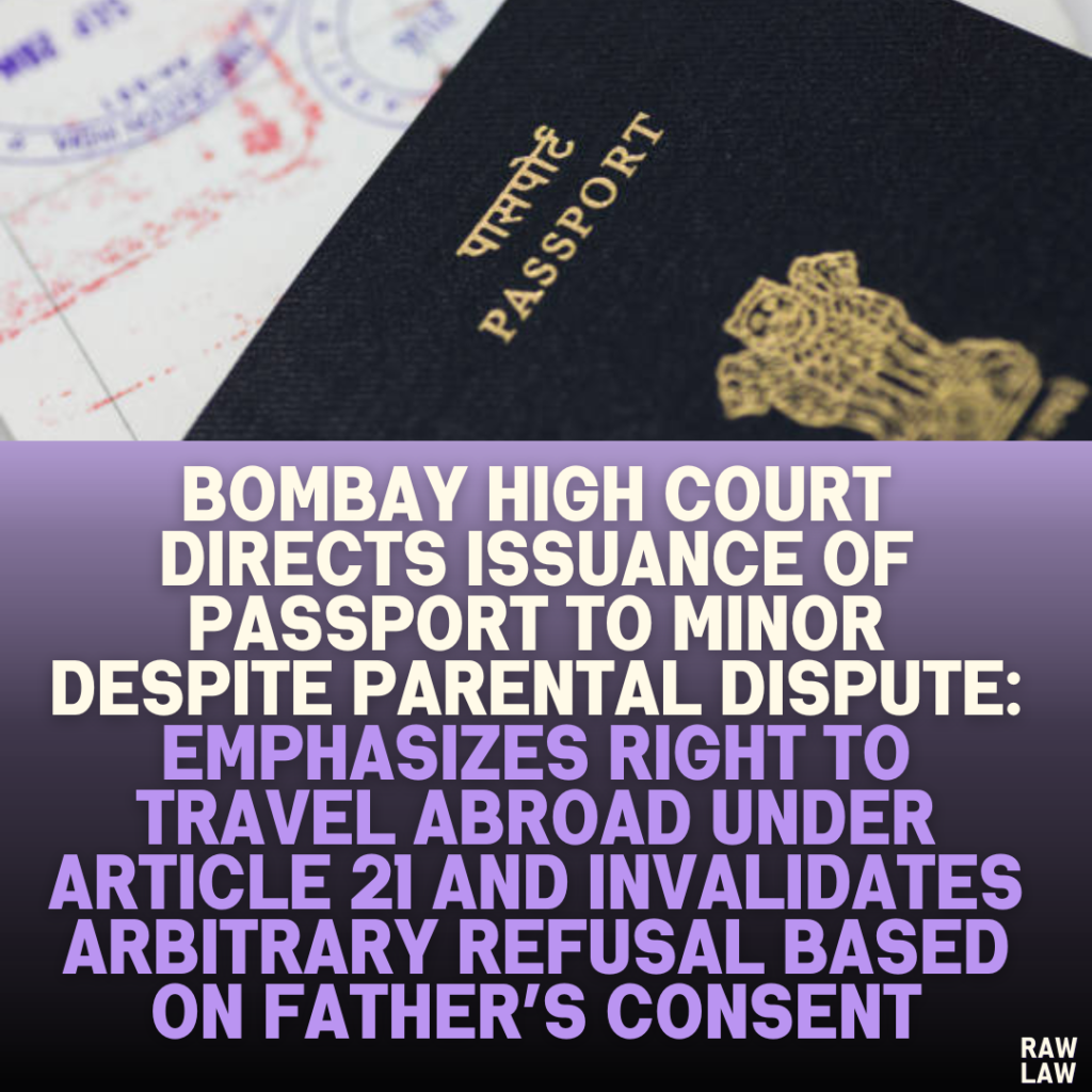 Bombay High Court Directs Issuance of Passport to Minor Despite Parental Dispute: Emphasizes Right to Travel Abroad Under Article 21 and Invalidates Arbitrary Refusal Based on Father’s Consent