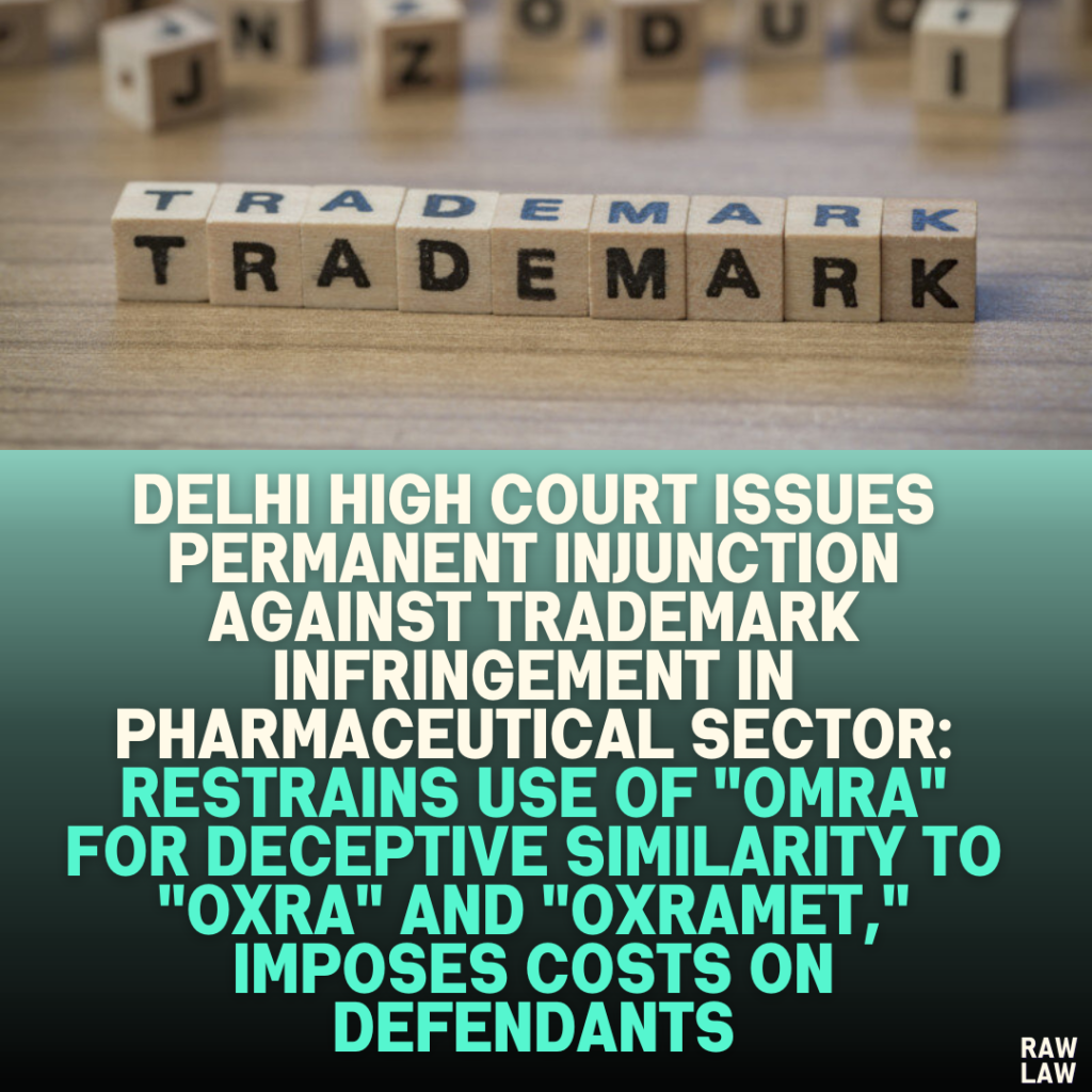 Delhi High Court Issues Permanent Injunction Against Trademark Infringement in Pharmaceutical Sector: Restrains Use of "OMRA" for Deceptive Similarity to "OXRA" and "OXRAMET," Imposes Costs on Defendants