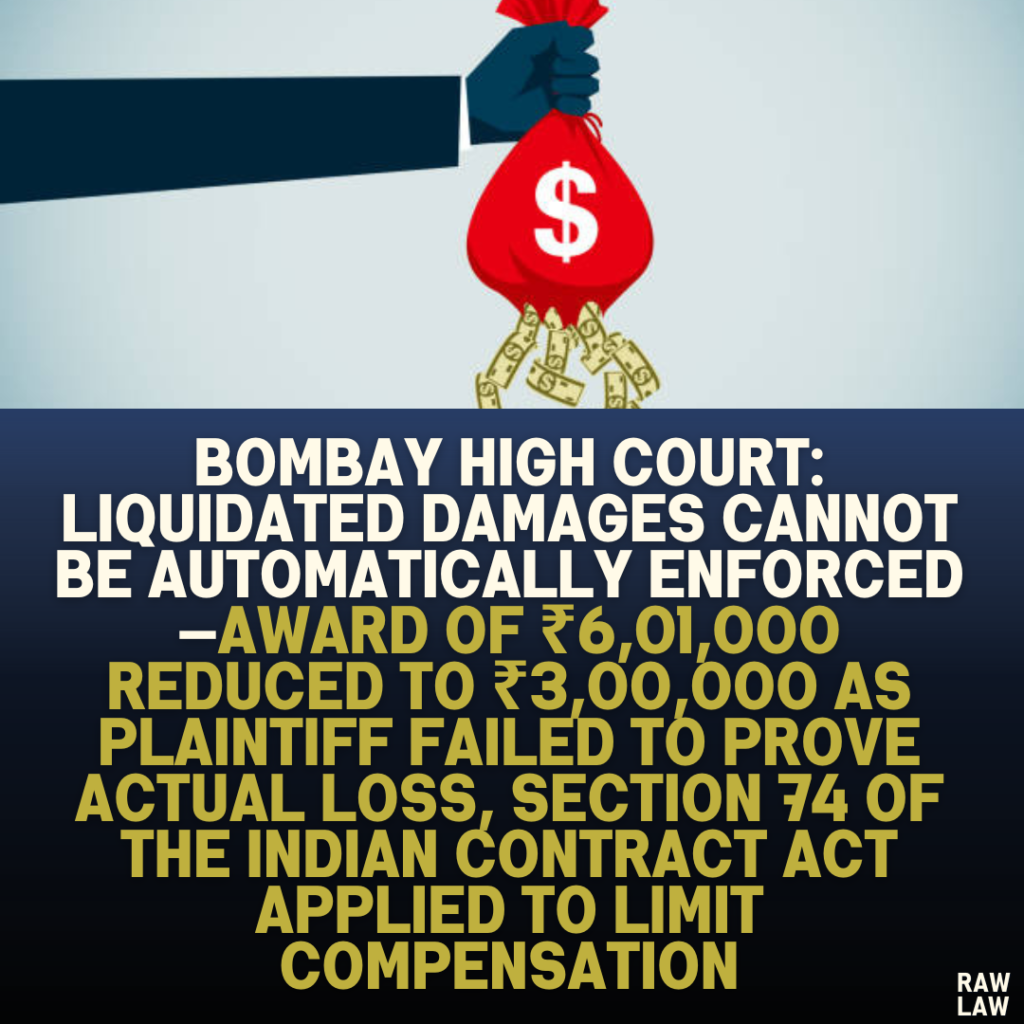 Bombay High Court: Liquidated Damages Cannot Be Automatically Enforced—Award of ₹6,01,000 Reduced to ₹3,00,000 as Plaintiff Failed to Prove Actual Loss, Section 74 of the Indian Contract Act Applied to Limit Compensation